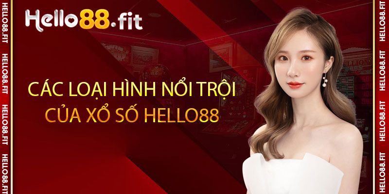 Các loại hình nổi trọi của xổ số Hello88