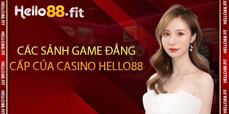 Các sảnh game đẳng cấp của casino Hello88