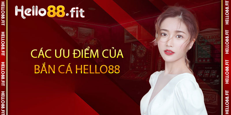 Các ưu điểm của bắn cá Hello88