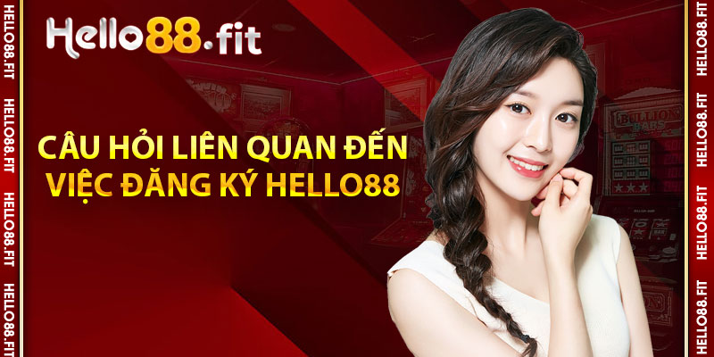 Câu hỏi liên quan đến việc đăng ký Hello88