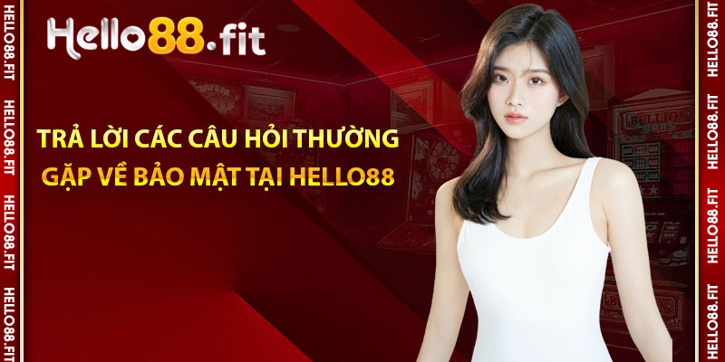 Trả lời các câu hỏi thường gặp về bảo mật tại Hello88